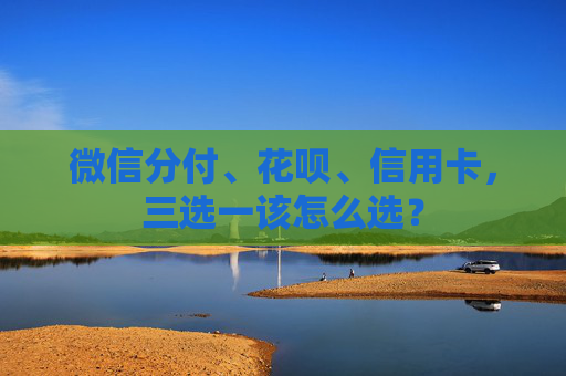 微信分付、花呗、信用卡，三选一该怎么选？ 第2张