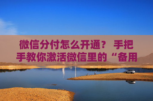 微信分付怎么开通？ 手把手教你激活微信里的“备用金” 第1张