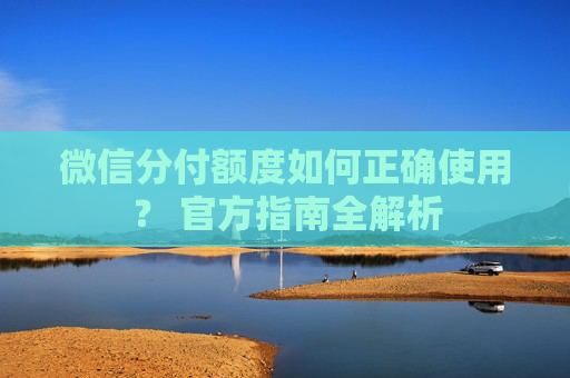 微信分付额度如何正确使用？ 官方指南全解析