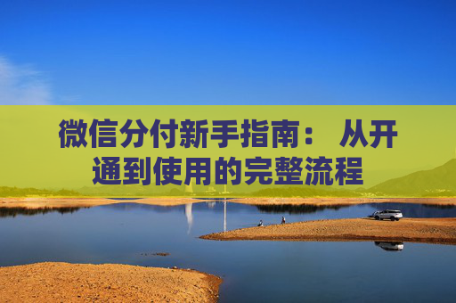 微信分付新手指南: 从开通到使用的完整流程 第1张 微信分付新手指南: 从开通到使用的完整流程 第1张