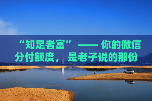 “知足者富” —— 你的微信分付额度, 是老子说的那份从容吗? 第1张 “知足者富” —— 你的微信分付额度, 是老子说的那份从容吗? 第1张