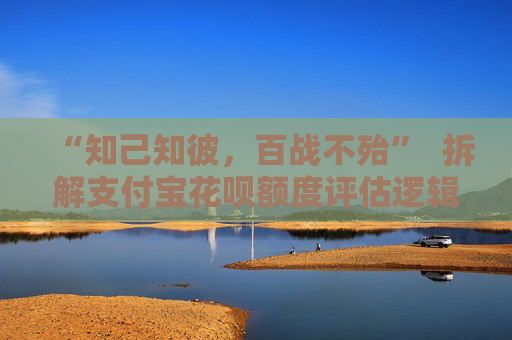 “知己知彼，百战不殆”  拆解支付宝花呗额度评估逻辑，你也行！