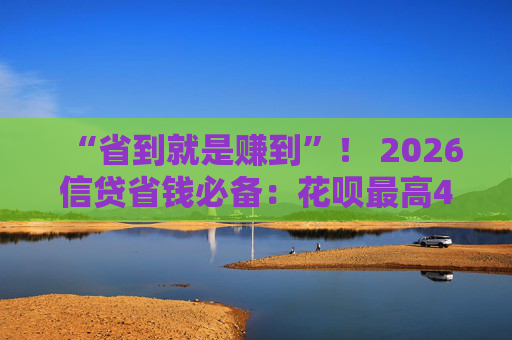 “省到就是赚到”！ 2026信贷省钱必备：花呗最高41天免息，究竟怎么用最划算？ 第2张