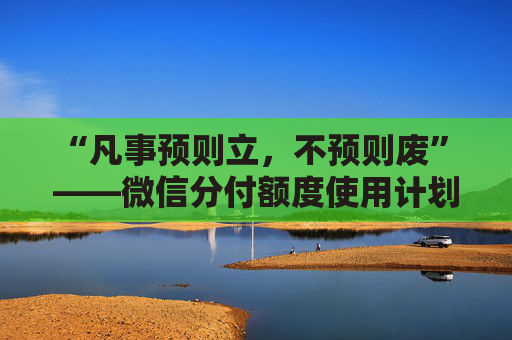 “凡事预则立，不预则废” ——微信分付额度使用计划表：怎样用才能越用越高？ 第2张