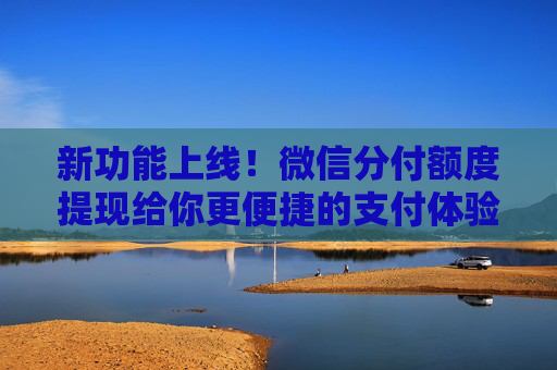 新功能上线！微信分付额度提现给你更便捷的支付体验