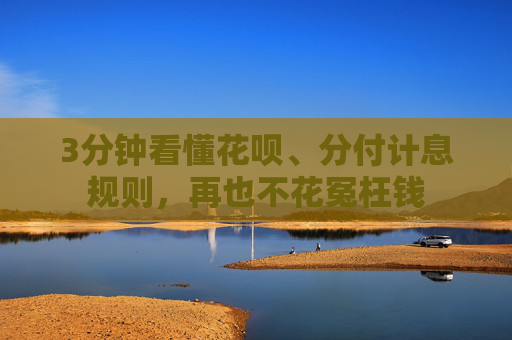 3分钟看懂花呗、分付计息规则,再也不花冤枉钱 第1张 3分钟看懂花呗、分付计息规则,再也不花冤枉钱 第1张