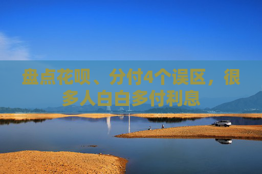 盘点花呗、分付4个误区,很多人白白多付利息 第2张 盘点花呗、分付4个误区,很多人白白多付利息 第2张