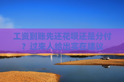 工资到账先还花呗还是分付?过来人给出实在建议 第2张 工资到账先还花呗还是分付?过来人给出实在建议 第2张