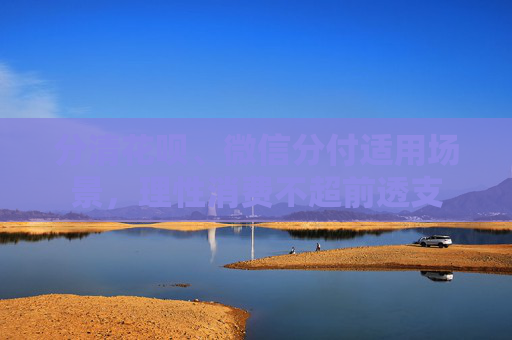 分清花呗、微信分付适用场景，理性消费不超前透支