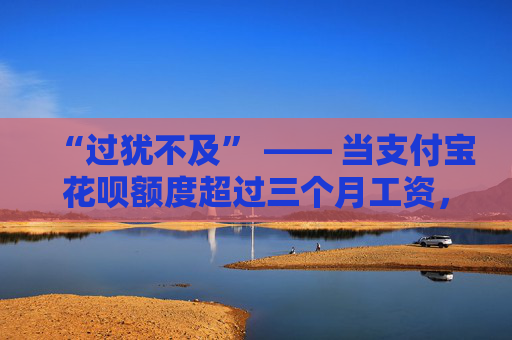 “过犹不及” —— 当支付宝花呗额度超过三个月工资， 你该怎么办？