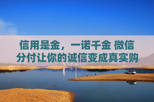 信用是金，一诺千金 微信分付让你的诚信变成真实购买力