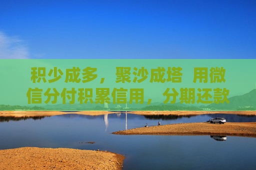 积少成多，聚沙成塔  用微信分付积累信用，分期还款无压力
