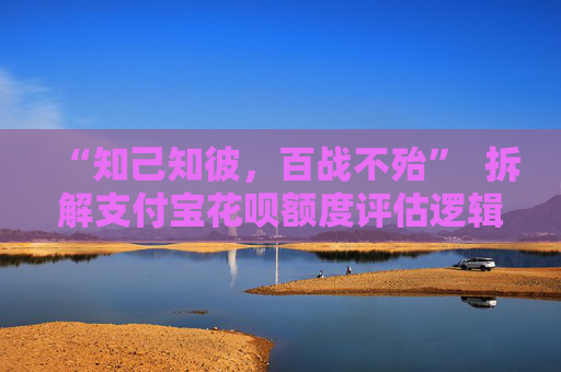 “知己知彼，百战不殆”  拆解支付宝花呗额度评估逻辑，你也行！