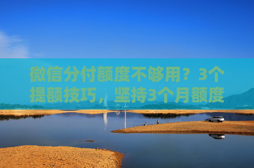 微信分付额度不够用？3个提额技巧，坚持3个月额度悄悄涨 第2张