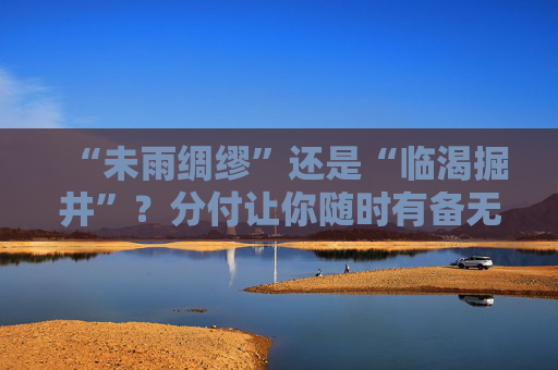 “未雨绸缪”还是“临渴掘井”？分付让你随时有备无患 第1张