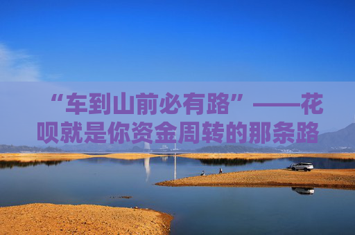 “车到山前必有路”——花呗就是你资金周转的那条路 第2张 “车到山前必有路”——花呗就是你资金周转的那条路 第2张