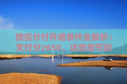 微信分付开通条件全解析:支付分≥650,这些细节别忽略 第2张 微信分付开通条件全解析:支付分≥650,这些细节别忽略 第2张