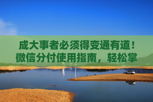 成大事者必须得变通有道！微信分付使用指南，轻松掌握额度提现技巧