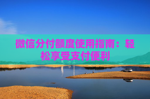 微信分付额度使用指南：轻松享受支付便利