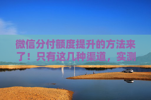 微信分付额度提升的方法来了！只有这几种渠道，实测分享，建议收藏！