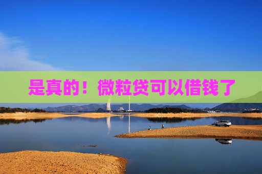 是真的！微粒贷可以借钱了