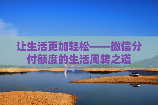 让生活更加轻松——微信分付额度的生活周转之道