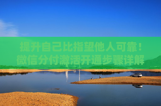 提升自己比指望他人可靠！微信分付激活开通步骤详解