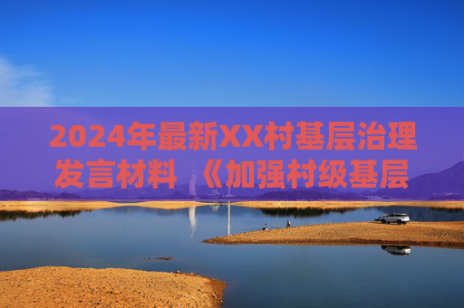 2024年最新XX村基层治理发言材料  《加强村级基层治理，共筑乡村振兴基石》 第1张