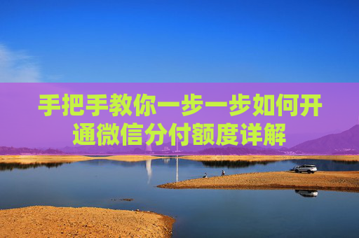手把手教你一步一步如何开通微信分付额度详解