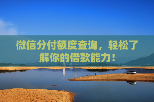微信分付额度查询，轻松了解你的借款能力！