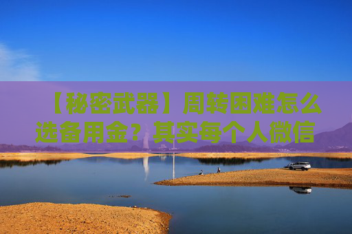 【秘密武器】周转困难怎么选备用金？其实每个人微信里就有，简单方便!