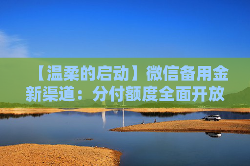 【温柔的启动】微信备用金新渠道：分付额度全面开放